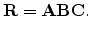 $\displaystyle \mathbf{R} = \mathbf{A}\mathbf{B}\mathbf{C}.$