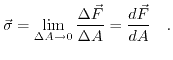 $\displaystyle \vec{\sigma} = \lim_{\Delta A \rightarrow 0} \frac{\Delta \vec{F}}{\Delta A}=\frac{d\vec{F}}{dA}\quad.$
