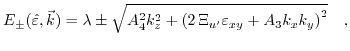 $\displaystyle E_{\pm}(\hat{\varepsilon},\vec{k}) = \lambda\pm\sqrt{A_{4}^{2}k_{z}^{2}+\left(2\, \Xi_{u'}\varepsilon_{xy}+A_{3}k_{x}k_{y}\right)^{2}}\quad,$