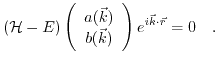 $\displaystyle \left( \mathcal{H}- E \right) \left( \begin{array}{c} a(\vec{k}) \\ b(\vec{k}) \end{array}\right) e^{i \vec{k} \cdot \vec{r}} = 0 \quad.$