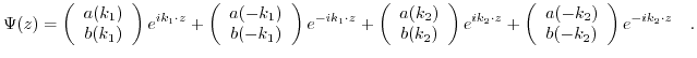 $\displaystyle \Psi(z) = \left( \begin{array}{c} a(k_{1}) \\ b(k_{1}) \end{array...
...rray}{c} a(-k_{2}) \\ b(-k_{2}) \end{array} \right) e^{-i k_{2} \cdot z} \quad.$
