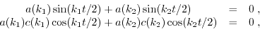 \begin{displaymath}\begin{array}{ccc} a(k_{1}) \sin(k_{1} t/2) + a(k_{2}) \sin(k...
...1} t/2) + a(k_{2}) c(k_{2}) \cos(k_{2} t/2)& =& 0\;,\end{array}\end{displaymath}