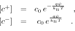\begin{displaymath}\begin{array}{ccc} \left[c^{+}\right]&=&c_{0}\,e^{-\frac{q \p...
...t]&=&c_{0}\,e^{\frac{q \psi}{k_{\text{B}} T}}\quad. \end{array}\end{displaymath}
