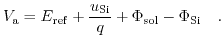 $\displaystyle V_{\mathrm{a}}=E_{\mathrm{ref}}+\frac{u_{\mathrm{Si}}}{q}+\Phi_{\mathrm{sol}}-\Phi_{\mathrm{Si}}\quad.$