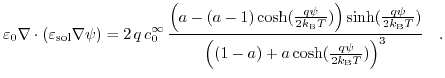 $\displaystyle \varepsilon_{0} \nabla \cdot \left( \varepsilon_{\mathrm{sol}} \n...
...T} )}{\left( (1-a) + a \cosh(\frac{q \psi}{2 k_{\text{B}} T})\right)^{3}}\quad.$