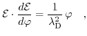 $\displaystyle \mathcal{E}\cdot \frac{d\mathcal{E}}{d\varphi} = \frac{1}{\lambda_{\mathrm{D}}^{2}}\, \varphi \quad,$