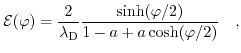 $\displaystyle \mathcal{E}(\varphi) = \frac{2}{\lambda_{\mathrm{D}}} \frac{\sinh(\varphi/2)}{1-a+a \cosh(\varphi/2)}\quad,$