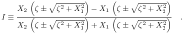 $\displaystyle I\equiv\frac{X_{2}\, \left(\zeta \pm \sqrt{\zeta^2 + X_{1}^{2}}\r...
...1}^{2}}\right)+X_{1}\, \left(\zeta \pm \sqrt{\zeta^2 + X_{2}^{2}}\right)}\quad.$