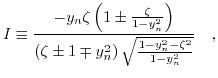 $\displaystyle I\equiv\frac{-y_{n}\zeta\left(1\pm\frac{\zeta}{1-y_{n}^{2}}\right...
...\pm1\mp y_{n}^{2}\right)\sqrt{\frac{1-y_{n}^{2}-\zeta^{2}}{1-y_{n}^{2}}}}\quad,$