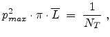$\displaystyle p_{max}^2\cdot \pi\cdot \overline{L} \;=\; \frac{1}{N_T}  ,$