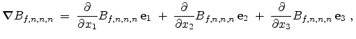 $\displaystyle \boldsymbol{\nabla} B_{f,n,n,n} \;=\; \frac{\partial}{\partial x_...
...f{e}_2 \;+\; \frac{\partial}{\partial x_{3}} B_{f,n,n,n}  \mathbf{e}_3  ,  $