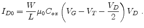$\displaystyle I_{D0} = \frac{W}{L} \mu_{0} C_{ox} \left( V_G - V_T - \frac{V_D}{2} \right) V_D  .$